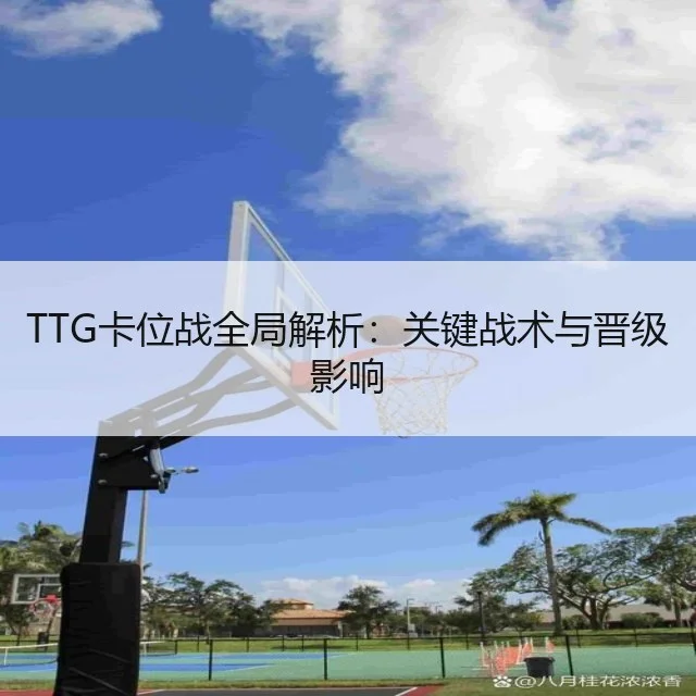 TTG卡位战全局解析：关键战术与晋级影响