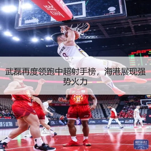 武磊再度领跑中超射手榜,海港展现强势火力